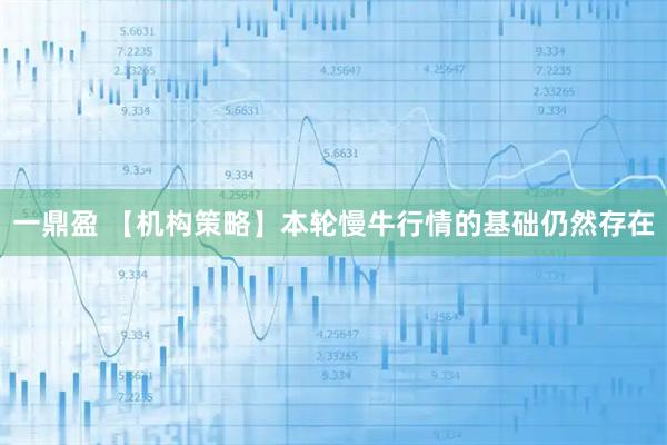 一鼎盈 【机构策略】本轮慢牛行情的基础仍然存在