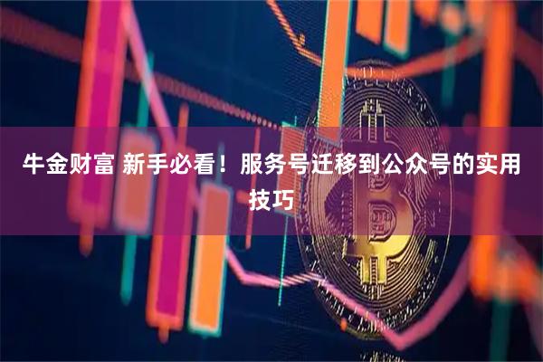 牛金财富 新手必看！服务号迁移到公众号的实用技巧